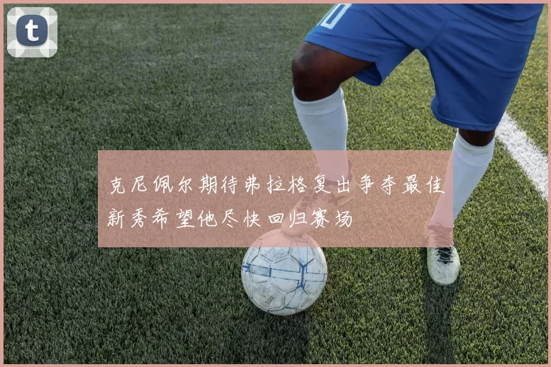 克尼佩尔期待弗拉格复出争夺最佳新秀希望他尽快回归赛场