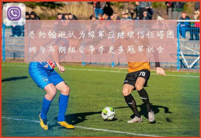 乔约翰逊认为绿军应继续信任塔图姆与布朗组合争夺更多冠军机会