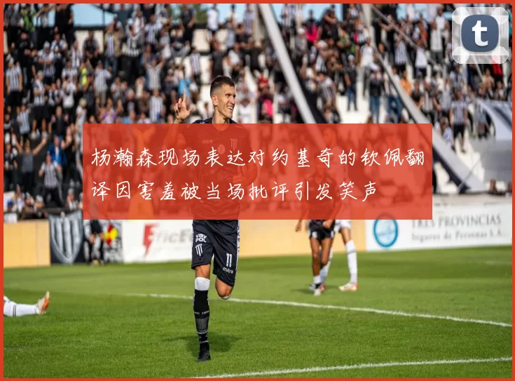 杨瀚森现场表达对约基奇的钦佩翻译因害羞被当场批评引发笑声