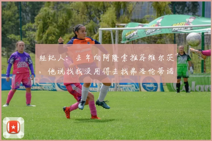 经纪人：去年向阿隆索推荐维尔茨，他说找我没用得去找弗洛伦蒂诺