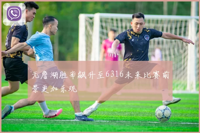 无詹湖胜率飙升至6316未来比赛前景更加乐观