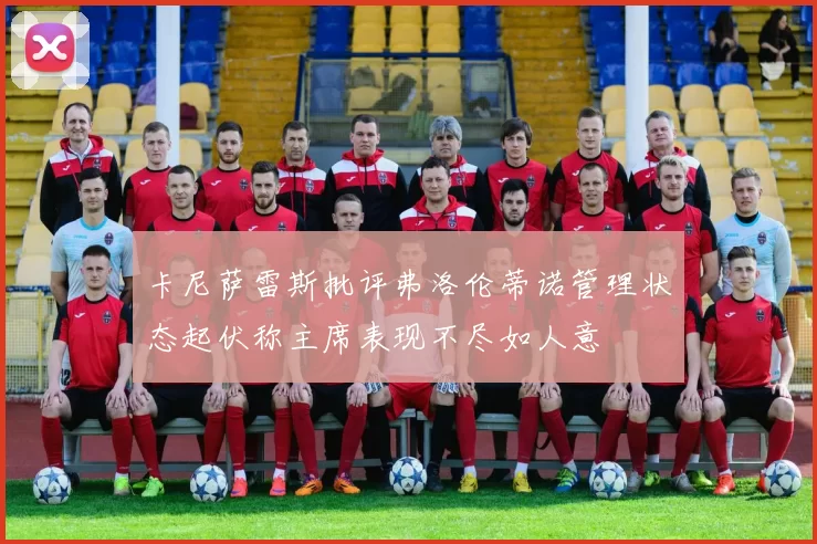 卡尼萨雷斯批评弗洛伦蒂诺管理状态起伏称主席表现不尽如人意